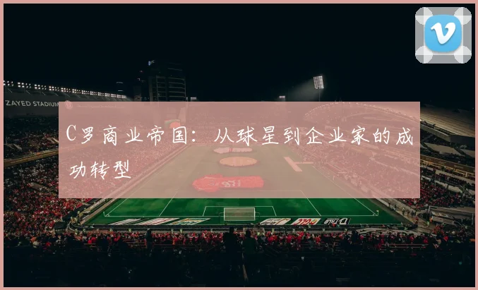 C罗商业帝国：从球星到企业家的成功转型